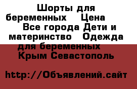 Шорты для беременных. › Цена ­ 250 - Все города Дети и материнство » Одежда для беременных   . Крым,Севастополь